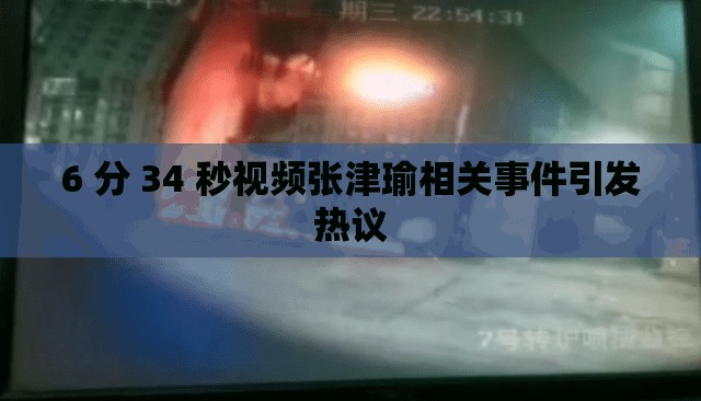 6 分 34 秒视频张津瑜相关事件引发热议