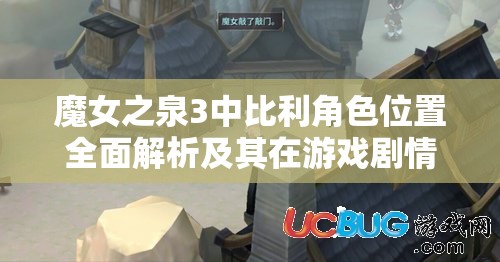 魔女之泉3中比利角色位置全面解析及其在游戏剧情与任务中的价值探讨