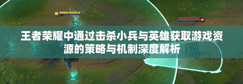 王者荣耀中通过击杀小兵与英雄获取游戏资源的策略与机制深度解析