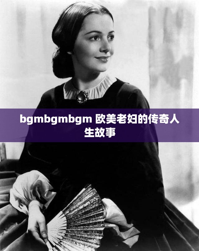 bgmbgmbgm 欧美老妇的传奇人生故事