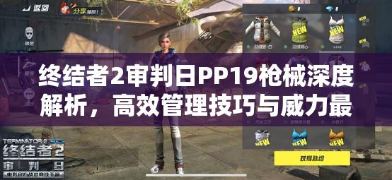 终结者2审判日PP19枪械深度解析，高效管理技巧与威力最大化终极指南