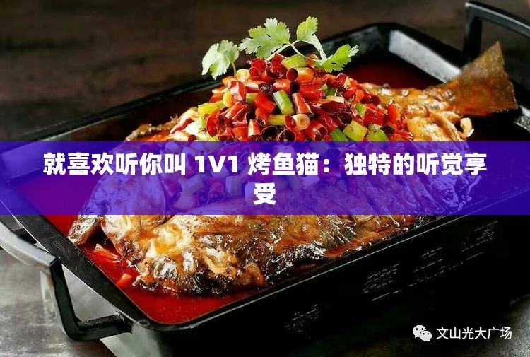 就喜欢听你叫 1V1 烤鱼猫：独特的听觉享受