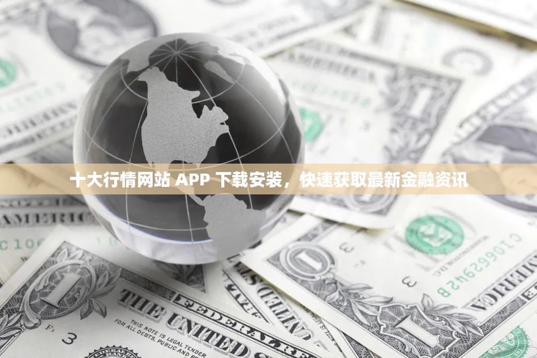 十大行情网站 APP 下载安装，快速获取最新金融资讯