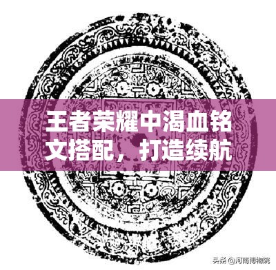 王者荣耀中渴血铭文搭配，打造续航与生存能力的双重坚实保障