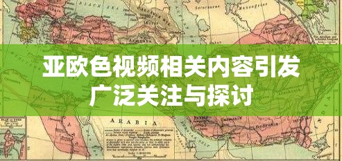 亚欧色视频相关内容引发广泛关注与探讨