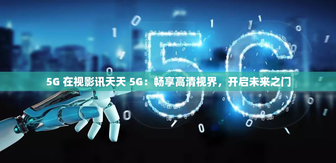 5G 在视影讯天天 5G：畅享高清视界，开启未来之门