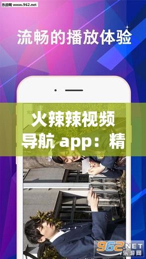 火辣辣视频导航 app：精选最热辣的视频资源