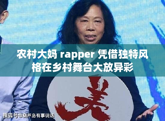 农村大妈 rapper 凭借独特风格在乡村舞台大放异彩