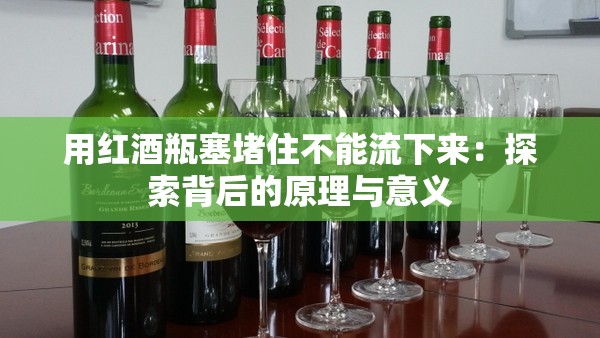 用红酒瓶塞堵住不能流下来：探索背后的原理与意义