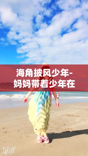 海角披风少年-妈妈带着少年在海角披风的故事