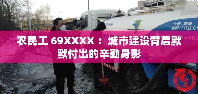 农民工 69XXXX ：城市建设背后默默付出的辛勤身影