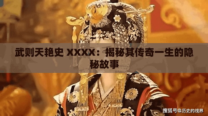 武则天艳史 XXXX：揭秘其传奇一生的隐秘故事