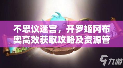 不思议迷宫，开罗姬冈布奥高效获取攻略及资源管理优化策略