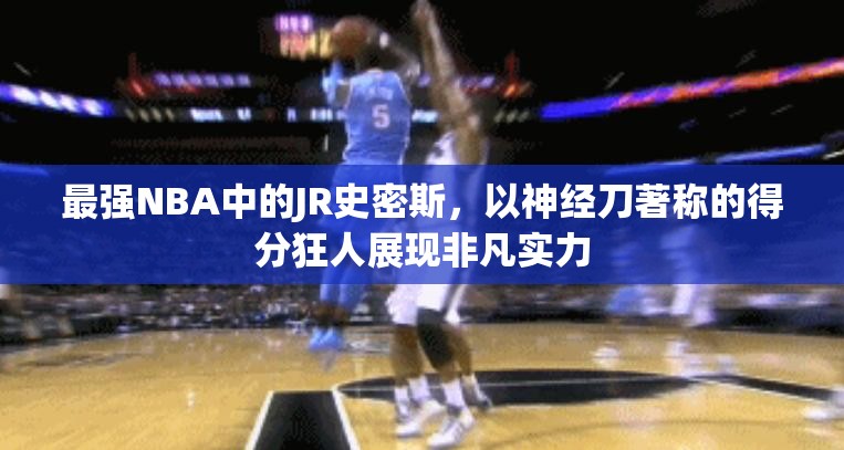 最强NBA中的JR史密斯，以神经刀著称的得分狂人展现非凡实力