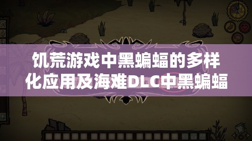 饥荒游戏中黑蝙蝠的多样化应用及海难DLC中黑蝙蝠代码全面解析