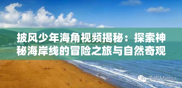 披风少年海角视频揭秘：探索神秘海岸线的冒险之旅与自然奇观