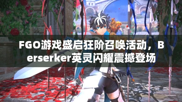 FGO游戏盛启狂阶召唤活动，Berserker英灵闪耀震撼登场