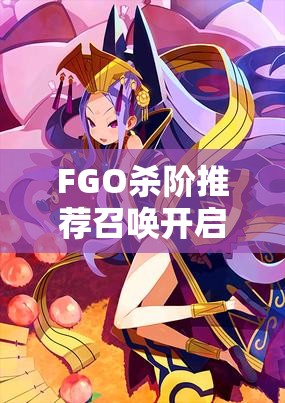 FGO杀阶推荐召唤开启时间预测与Assassin卡池英灵资源管理策略解析