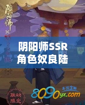 阴阳师SSR角色奴良陆生登场全攻略，深度解析解锁限定SSR的奥秘与技巧