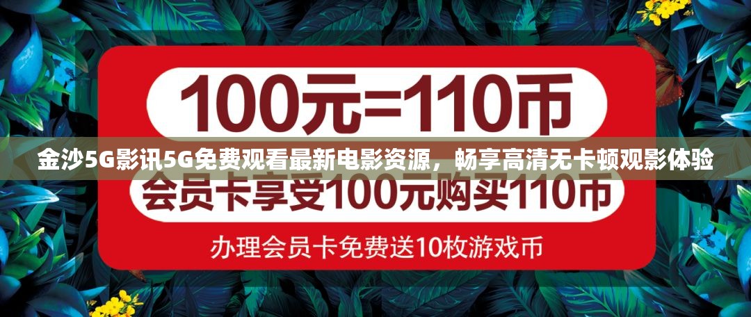 金沙5G影讯5G免费观看最新电影资源，畅享高清无卡顿观影体验