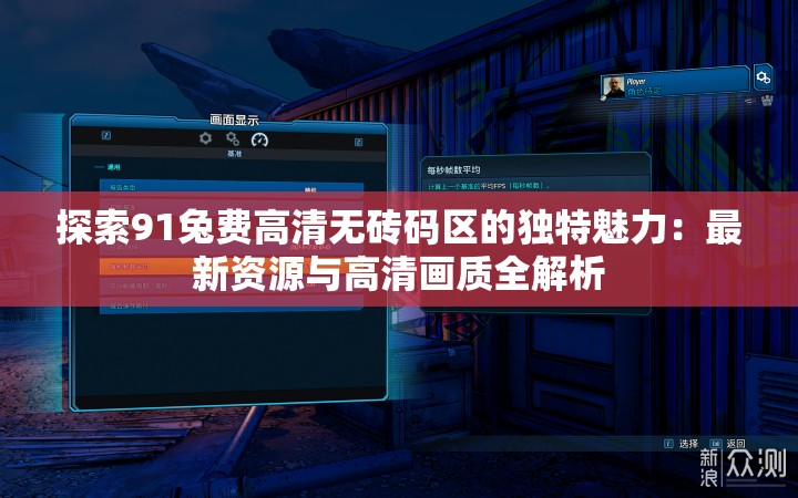 探索91兔费高清无砖码区的独特魅力：最新资源与高清画质全解析