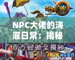 NPC大佬的浇灌日常：揭秘游戏中角色成长的秘密与技巧，玩家必看攻略