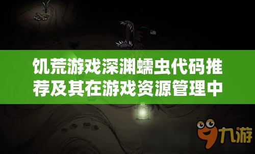 饥荒游戏深渊蠕虫代码推荐及其在游戏资源管理中的实际应用价值