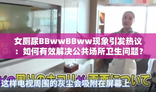 女厕尿BBwwBBww现象引发热议：如何有效解决公共场所卫生问题？