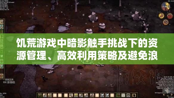 饥荒游戏中暗影触手挑战下的资源管理、高效利用策略及避免浪费全面指南