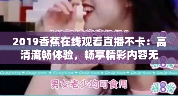 2019香蕉在线观看直播不卡：高清流畅体验，畅享精彩内容无延迟