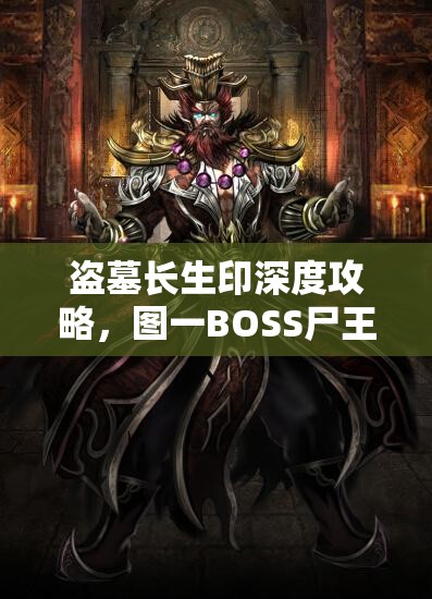 盗墓长生印深度攻略，图一BOSS尸王全面解析，助你轻松解锁第一章节