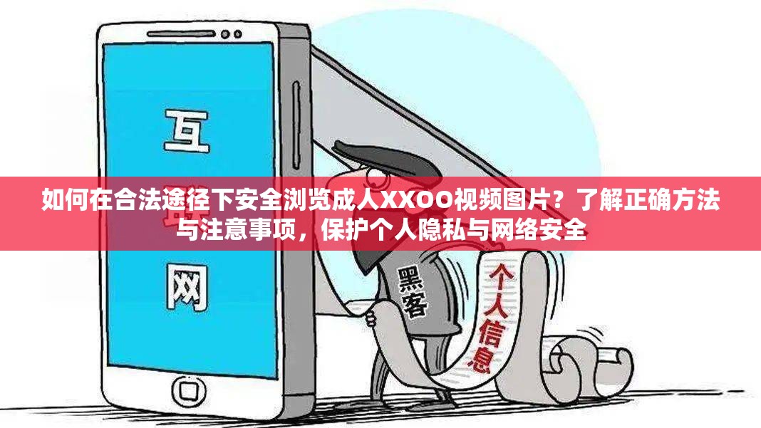 如何在合法途径下安全浏览成人XXOO视频图片？了解正确方法与注意事项，保护个人隐私与网络安全