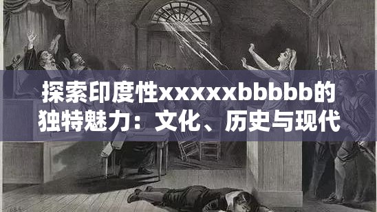 探索印度性xxxxxbbbbb的独特魅力：文化、历史与现代视角的深度解析