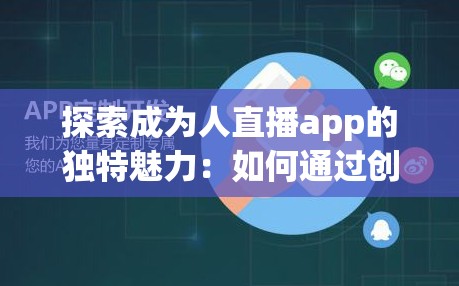 探索成为人直播app的独特魅力：如何通过创新功能提升用户体验与互动性？