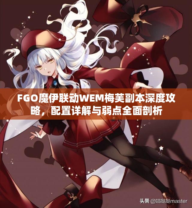 FGO魔伊联动WEM梅芙副本深度攻略，配置详解与弱点全面剖析