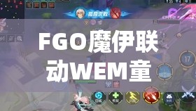 FGO魔伊联动WEM童谣高效攻略，副本配置弱点解析与资源管理优化指南