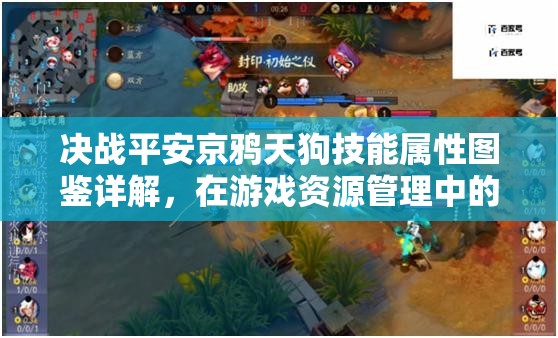 决战平安京鸦天狗技能属性图鉴详解，在游戏资源管理中的核心作用与高效利用策略