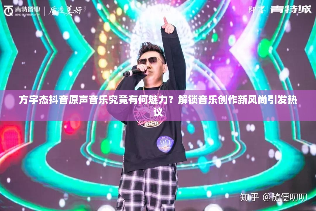 方宇杰抖音原声音乐究竟有何魅力？解锁音乐创作新风尚引发热议