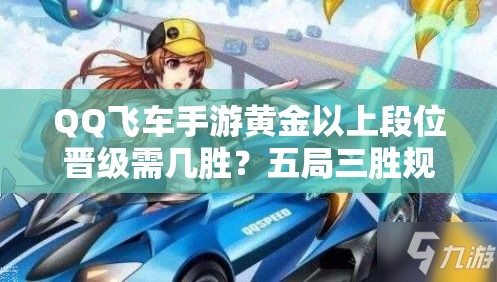 QQ飞车手游黄金以上段位晋级需几胜？五局三胜规则深度剖析