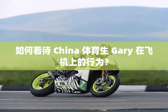 如何看待 China 体育生 Gary 在飞机上的行为？