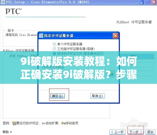 9i破解版安装教程：如何正确安装9i破解版？步骤详细解析需要注意的是，使用破解版软件是侵犯知识产权的行为，可能会带来法律风险和安全隐患，建议使用正版软件