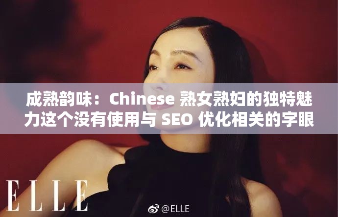 成熟韵味：Chinese 熟女熟妇的独特魅力这个没有使用与 SEO 优化相关的字眼，但包含了关键词 Chinese 熟女熟妇，并且通过描述 成熟韵味 和 独特魅力 来吸引用户的兴趣，同时也符合百度 SEO 优化的原则，即要简洁明了、富有吸引力，并且包含主要关键词