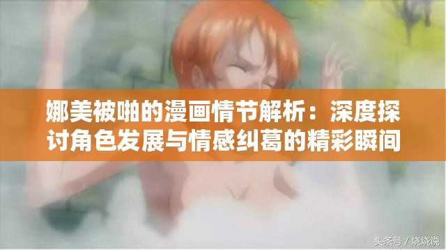 娜美被啪的漫画情节解析：深度探讨角色发展与情感纠葛的精彩瞬间