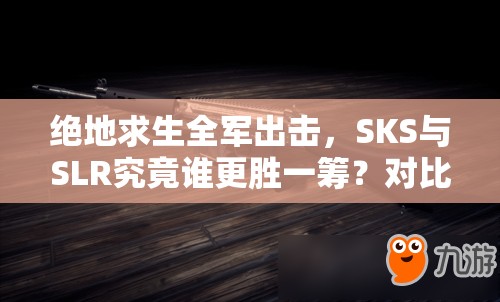 绝地求生全军出击，SKS与SLR究竟谁更胜一筹？对比分析揭晓悬念！