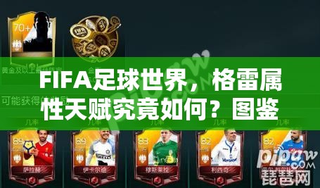 FIFA足球世界，格雷属性天赋究竟如何？图鉴攻略带你揭秘！