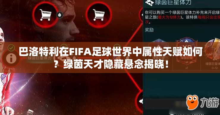 巴洛特利在FIFA足球世界中属性天赋如何？绿茵天才隐藏悬念揭晓！