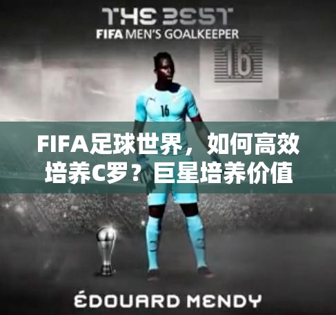 FIFA足球世界，如何高效培养C罗？巨星培养价值全面剖析揭秘