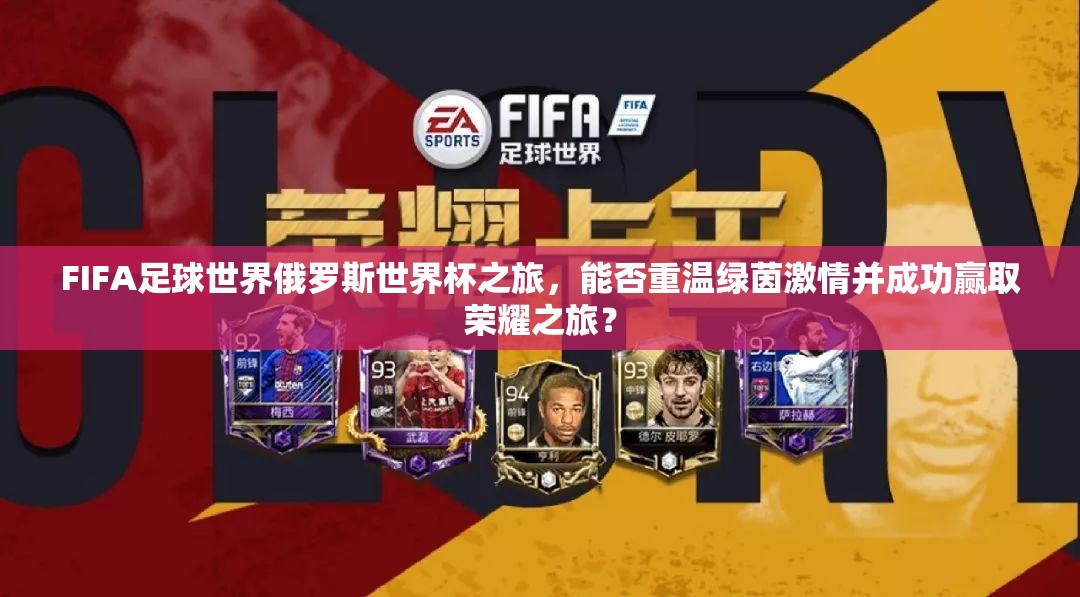 FIFA足球世界俄罗斯世界杯之旅，能否重温绿茵激情并成功赢取荣耀之旅？