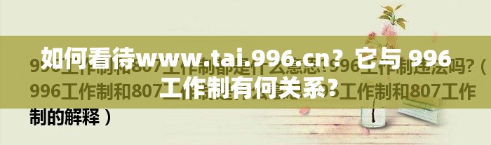 如何看待www.tai.996.cn？它与 996 工作制有何关系？