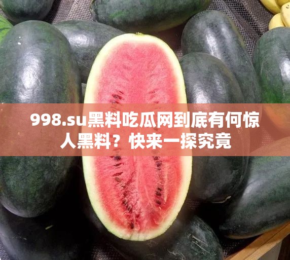 998.su黑料吃瓜网到底有何惊人黑料？快来一探究竟